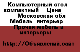 Компьютерный стол (компактный) › Цена ­ 3 500 - Московская обл. Мебель, интерьер » Прочая мебель и интерьеры   